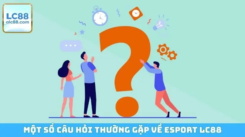 Một số câu hỏi thường gặp về Esport LC88