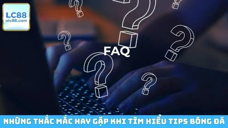 Những thắc mắc hay gặp khi tìm hiểu tips bóng đá